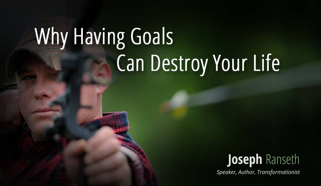 Why Having Goals Can Destroy Your Life