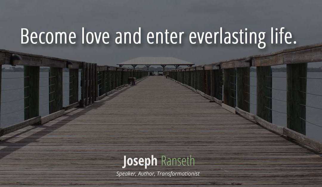 Become love and enter everlasting life…