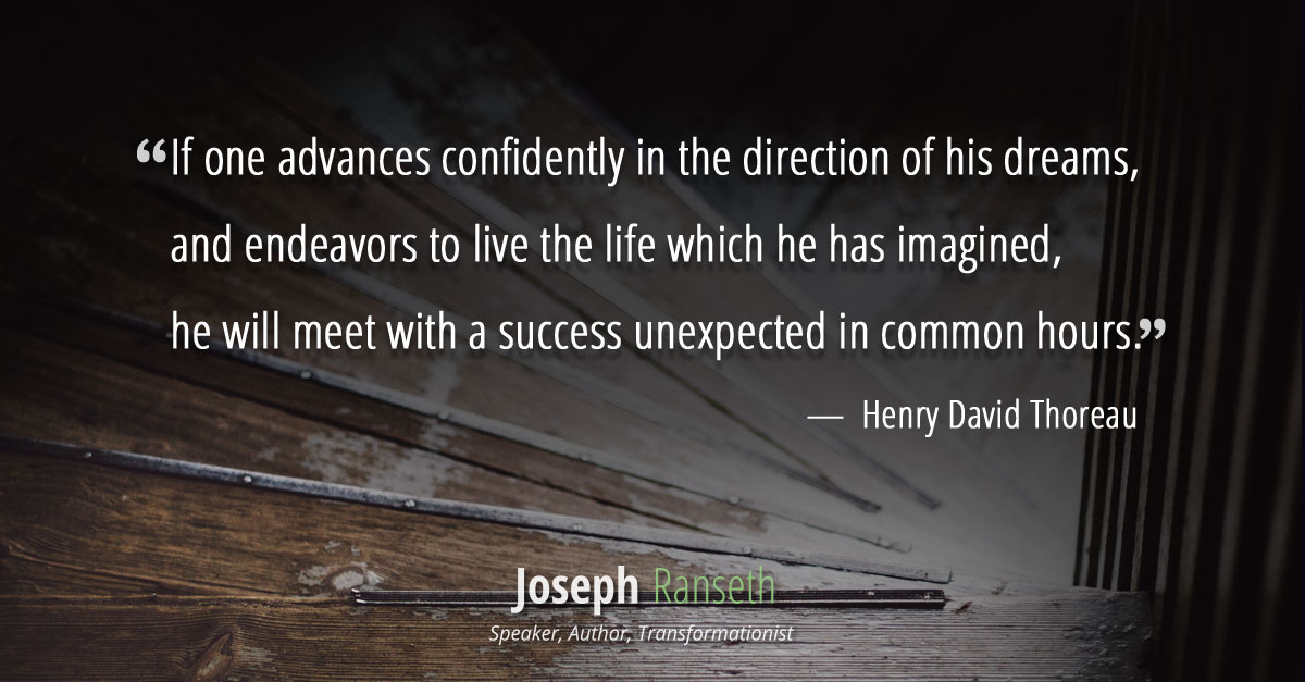 if one advances confidently in the direction of his dreams, and endeavors to live the life which he has imagined, he will meet with a success unexpected in common hours.