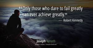 "Only those who dare to fail greatly can ever achieve greatly.