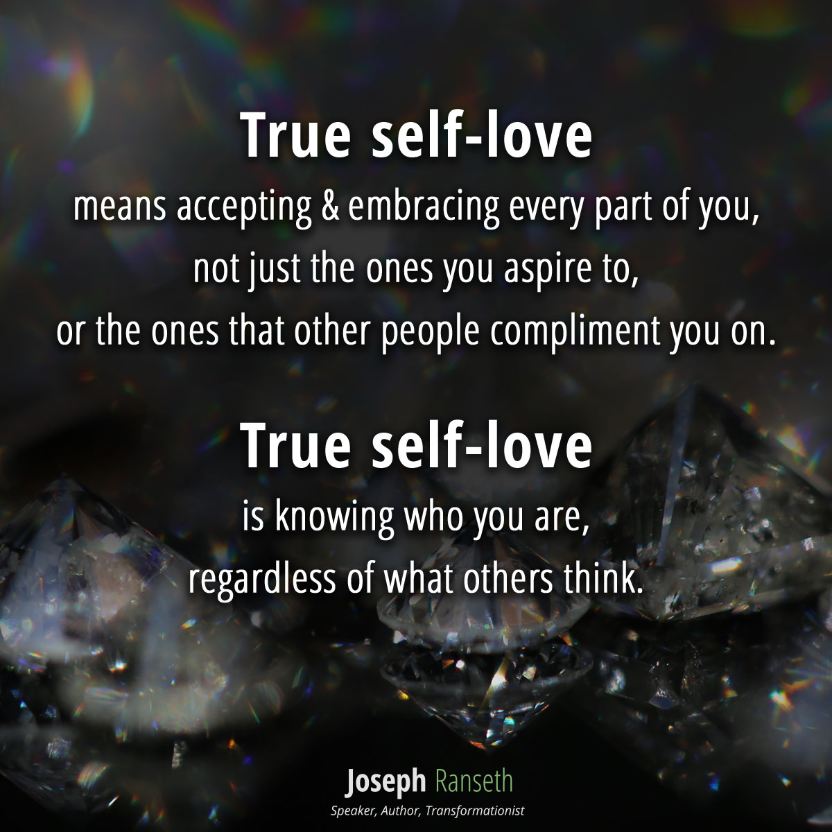 True self-love means accepting & embracing every part of you, not just the ones you aspire to, or the ones that other people compliment you on. True self-love is knowing who you are, regardless of what others think. It is embracing the shadows, as well as the sunshine.