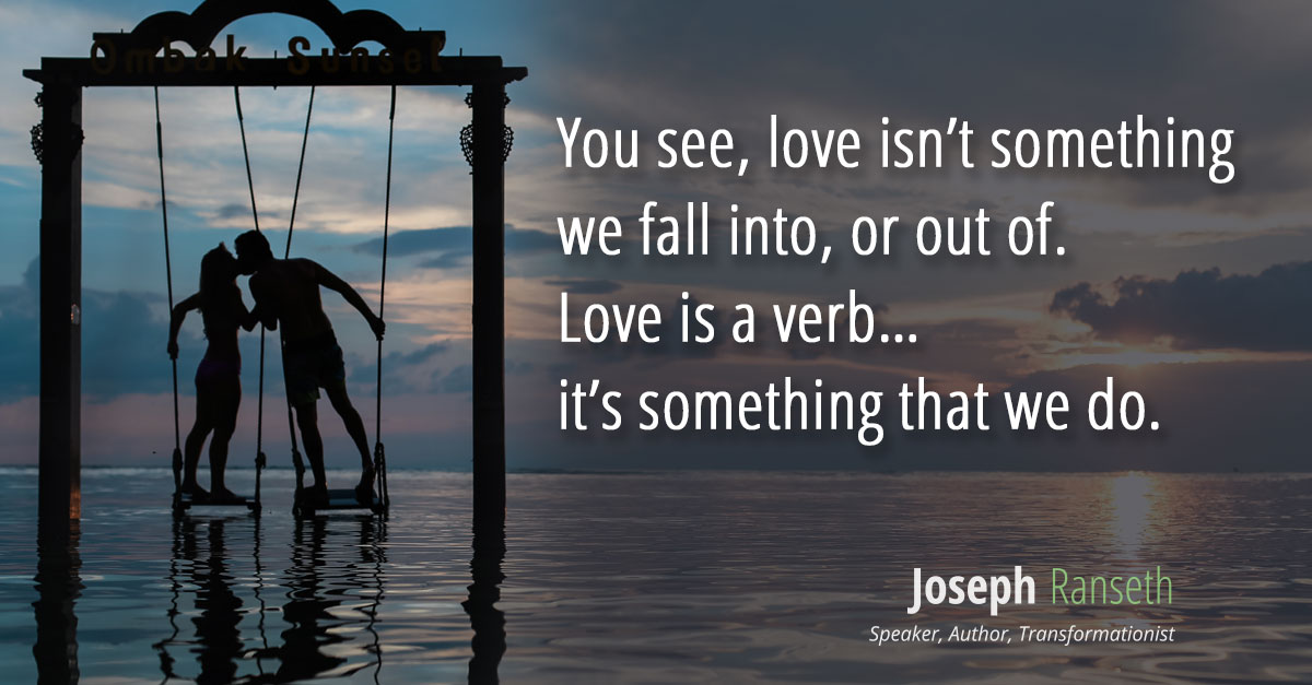 Love isn’t something we fall into, or out of. Love is a verb