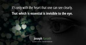 It’s only with the heart that one can see clearly. That which is essential is invisible to the eye.