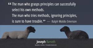 “As to methods there may be a million and then some, but principles are few. The man who grasps principles can successfully select his own methods. The man who tries methods, ignoring principles, is sure to have trouble.” Ralph Waldo Emerson