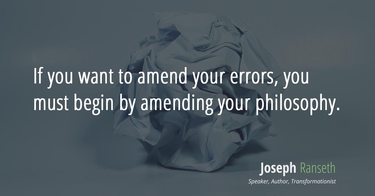 If you want to amend your errors, you must begin by amending your philosophy.