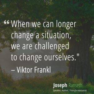 When we can longer change a situation, we are challenged to change ourselves