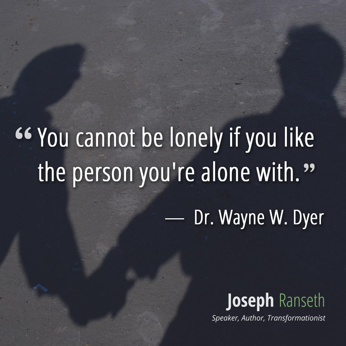 You cannot be lonely if you like the person you're alone with