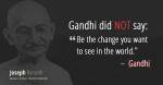 Gandhi did not say "be the change you want to see in the world." It was a mis-quote.
