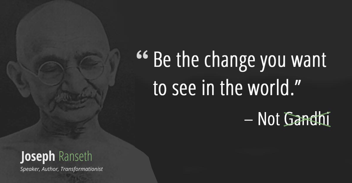 Gandhi didn't say Be the change you want to see in the world Here's the  real quote