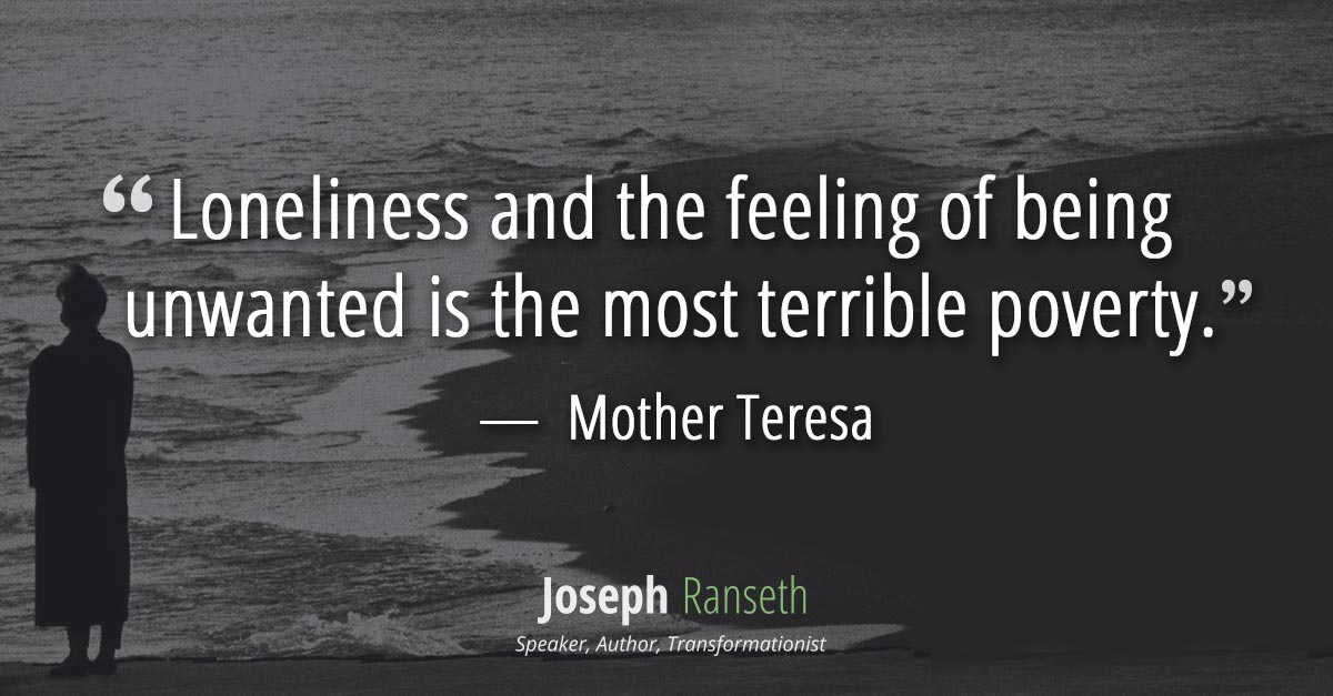 Loneliness and the feeling of being unwanted is the most terrible poverty 