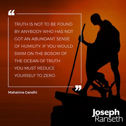 "Truth is not to be found by anybody who has not got an abundant sense of humility. If you would swim on the bosom of the ocean of truth you must reduce yourself to zero." Quote by Mahatma Gandhi
