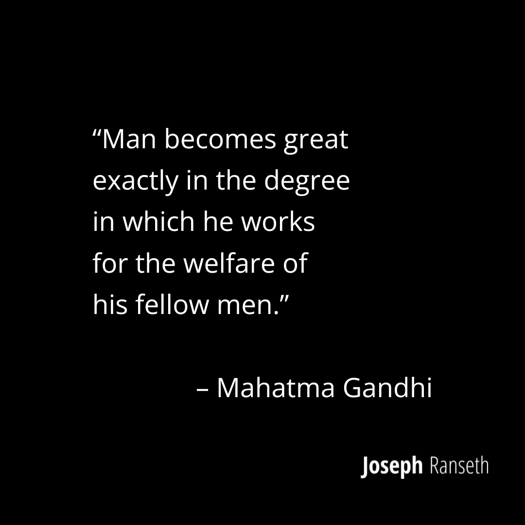 Gandhi Quote: “Man becomes great exactly in the degree in which he works for the welfare of his fellow men.”